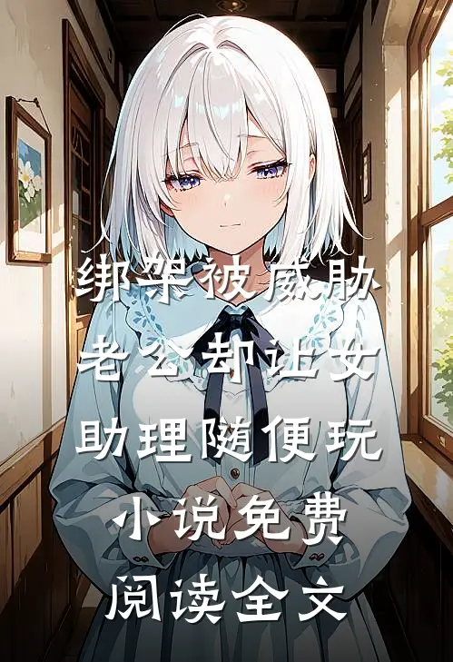 绑架被威胁，老公却让女助理随便玩小说免费阅读全文