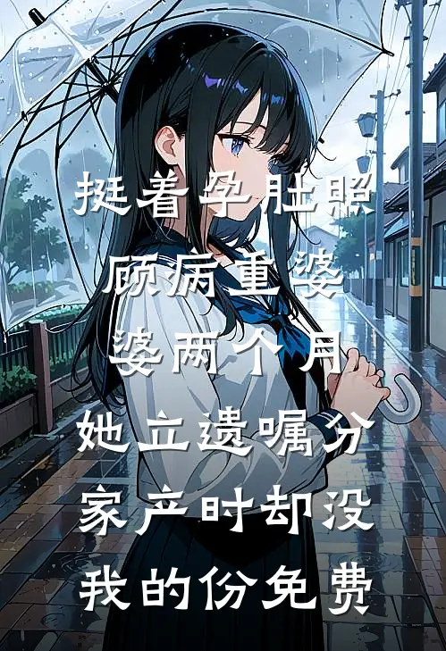 挺着孕肚照顾病重婆婆两个月，她立遗嘱分家产时却没我的份免费
