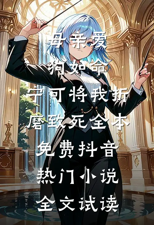 母亲爱狗如命，宁可将我折磨致死全本免费抖音热门小说全文试读