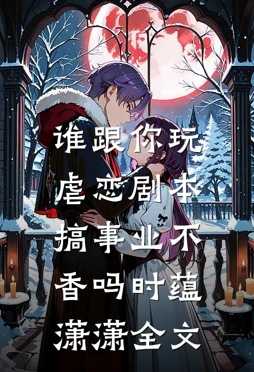 谁跟你玩虐恋剧本，搞事业不香吗时蕴潇潇全文