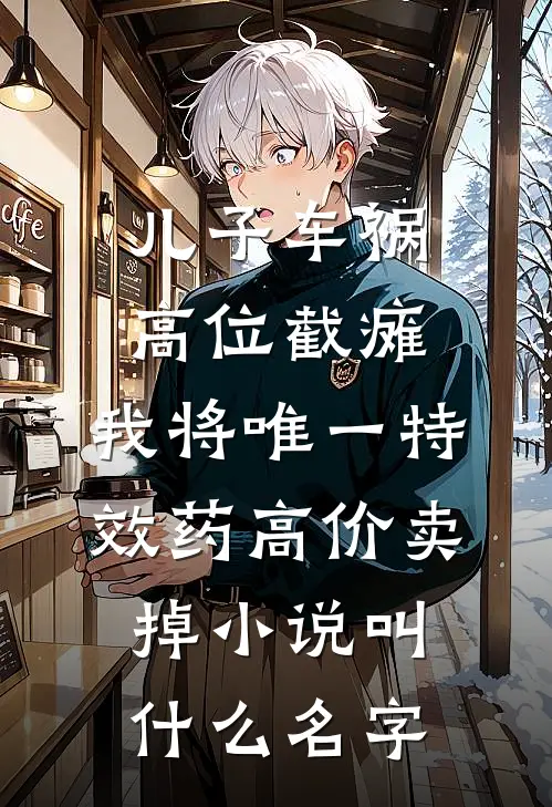 儿子车祸高位截瘫，我将唯一特效药高价卖掉小说叫什么名字