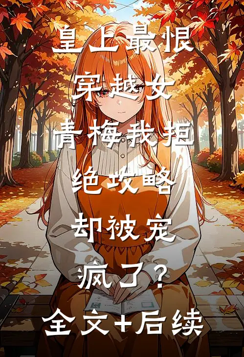 皇上最恨穿越女，青梅我拒绝攻略，却被宠疯了？全文+后续