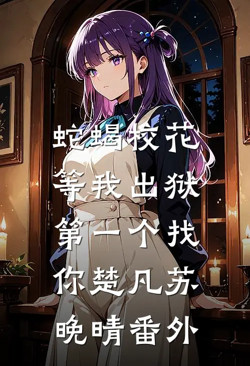 蛇蝎校花，等我出狱第一个找你楚凡苏晚晴番外