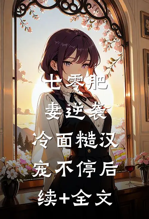 七零肥妻逆袭，冷面糙汉宠不停后续+全文