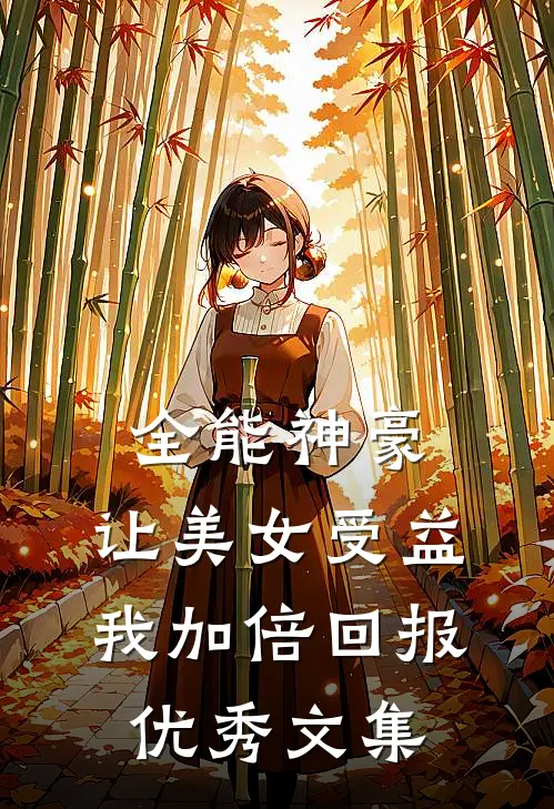 全能神豪：让美女受益我加倍回报优秀文集