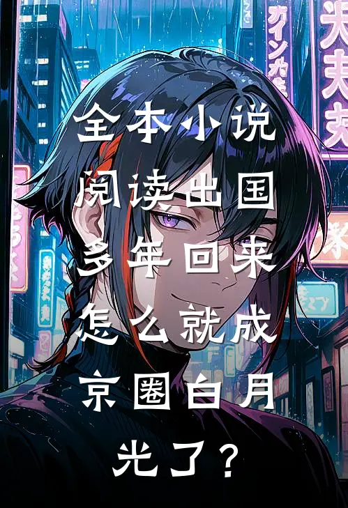 全本小说阅读出国多年回来，怎么就成京圈白月光了？