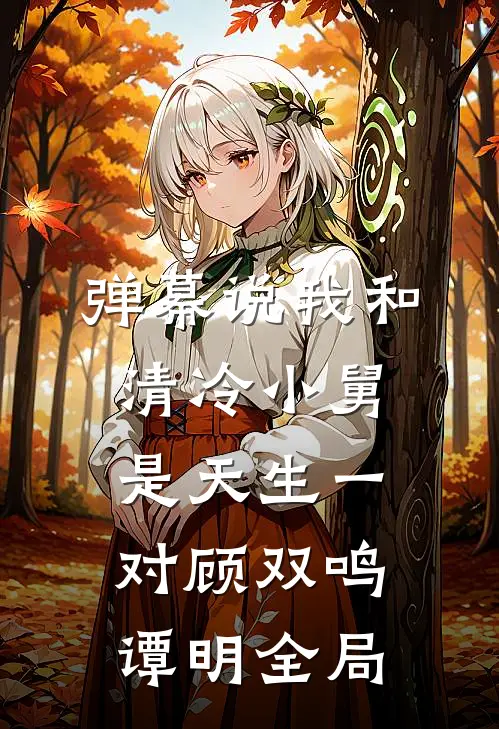 弹幕说我和清冷小舅是天生一对顾双鸣谭明全局