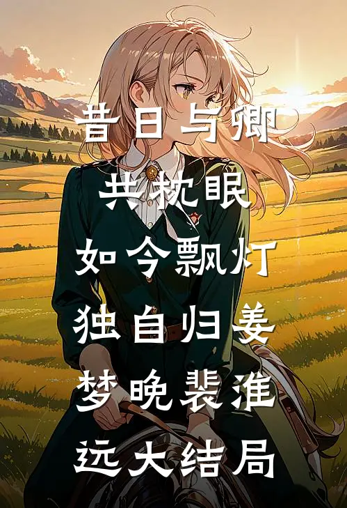 昔日与卿共枕眠，如今飘灯独自归姜梦晚裴淮远大结局