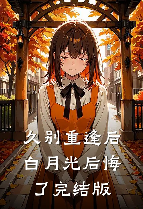 久别重逢后，白月光后悔了完结版