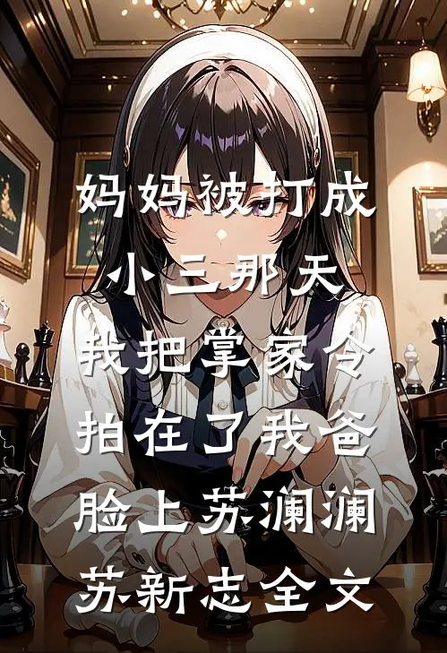 妈妈被打成小三那天，我把掌家令拍在了我爸脸上苏澜澜苏新志全文