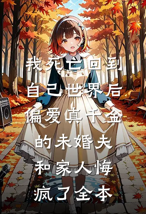 我死亡回到自己世界后，偏爱真千金的未婚夫和家人悔疯了全本