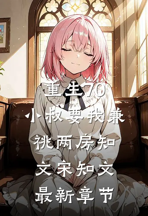 重生70，小叔要我兼祧两房知文宋知文最新章节
