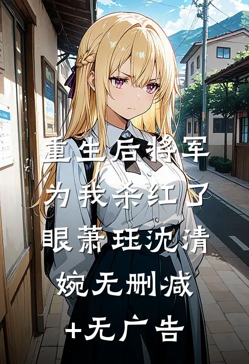 重生后将军为我杀红了眼萧珏沈清婉无删减+无广告