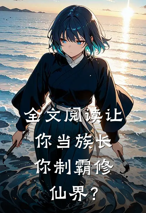 全文阅读让你当族长，你制霸修仙界？