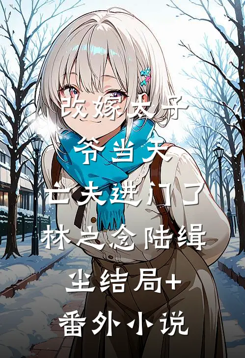 改嫁太子爷当天，亡夫进门了林之念陆缉尘结局+番外小说