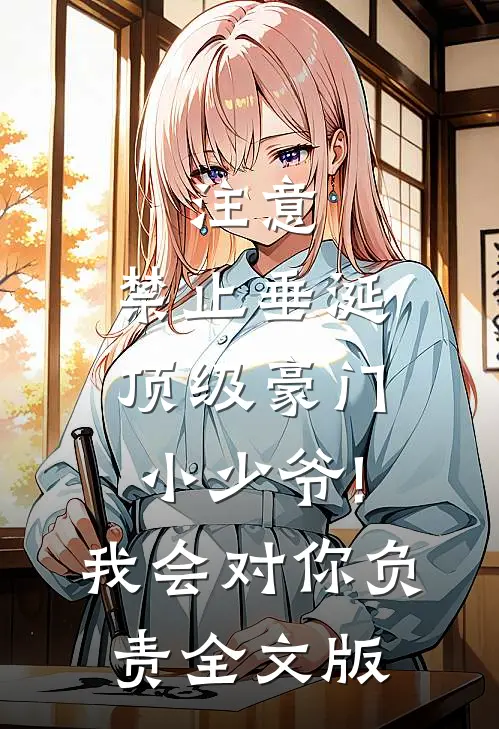 注意,禁止垂涎顶级豪门小少爷! 我会对你负责全文版