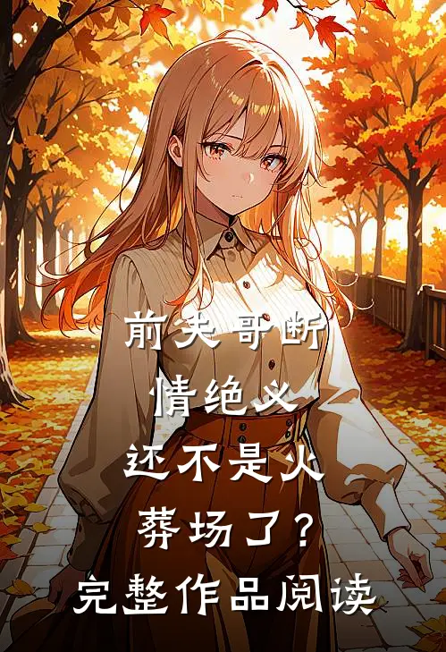 前夫哥断情绝义，还不是火葬场了？完整作品阅读