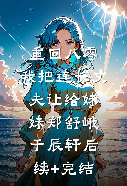 重回八零：我把连长丈夫让给妹妹郑舒峨于辰轩后续+完结