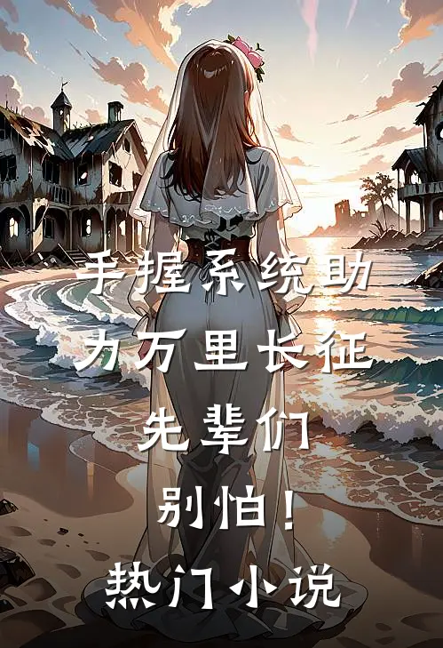 手握系统助力万里长征，先辈们别怕！热门小说