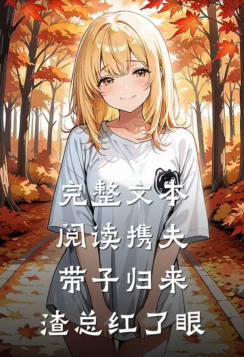 完整文本阅读携夫带子归来，渣总红了眼