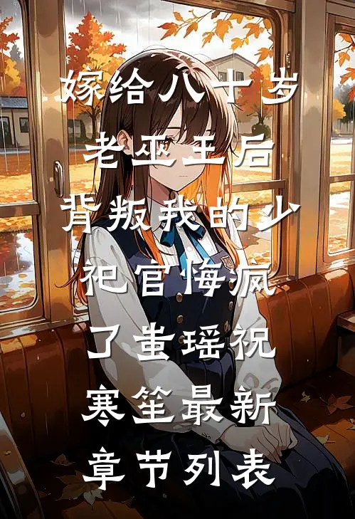 嫁给八十岁老巫王后，背叛我的少祀官悔疯了蚩瑶祝寒笙最新章节列表