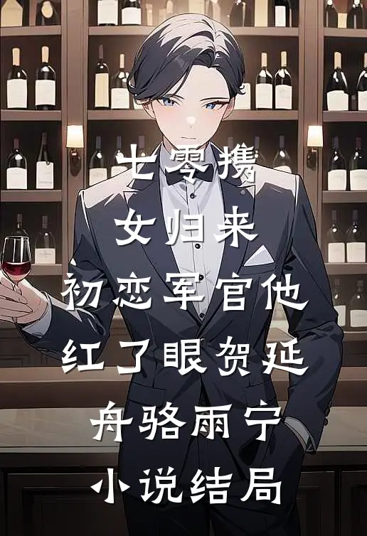 七零携女归来，初恋军官他红了眼贺延舟骆雨宁小说结局