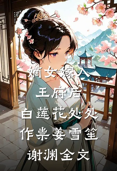 嫡女嫁入王府后，白莲花处处作祟姜雪笙谢渊全文