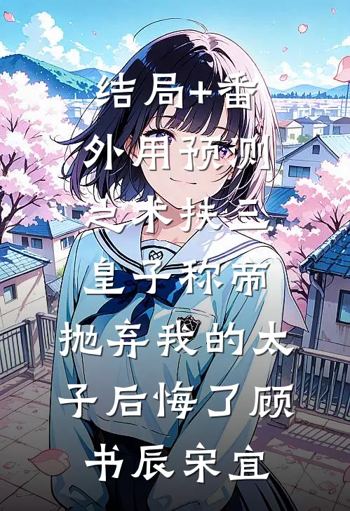 结局+番外用预测之术扶三皇子称帝，抛弃我的太子后悔了顾书辰宋宜