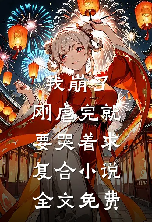我崩了，刚虐完就要哭着求复合小说全文免费