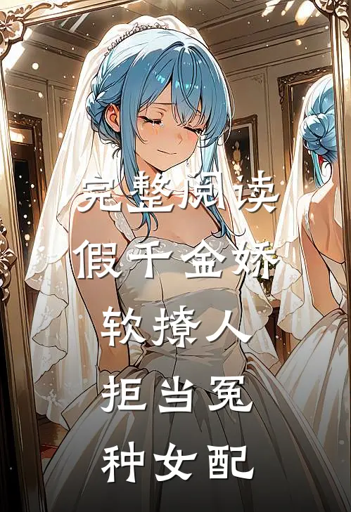 完整阅读假千金娇软撩人，拒当冤种女配