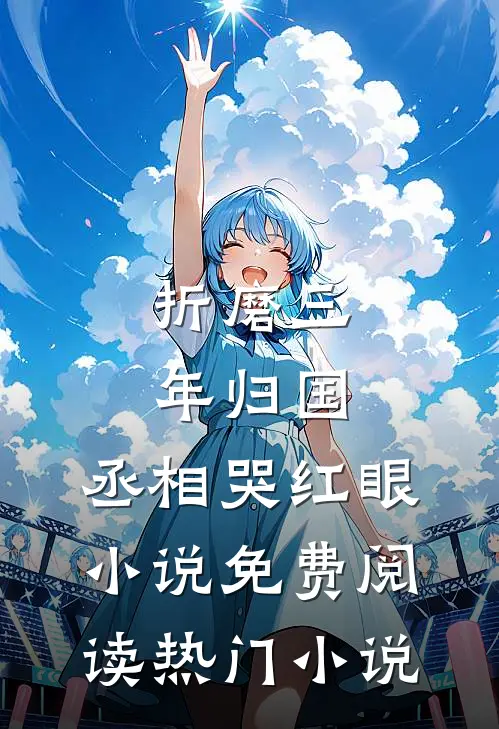 折磨三年归国,丞相哭红眼小说免费阅读热门小说