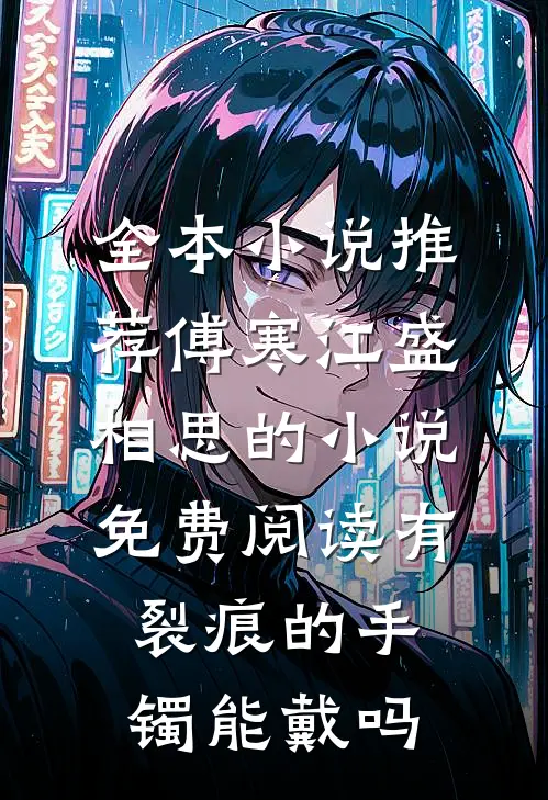 全本小说推荐傅寒江盛相思的小说免费阅读有裂痕的手镯能戴吗