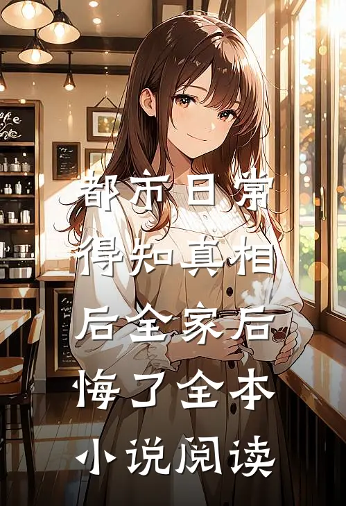 都市日常：得知真相后全家后悔了全本小说阅读