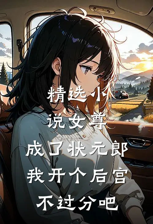 精选小说女尊：成了状元郎，我开个后宫不过分吧