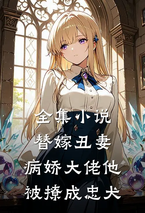 全集小说替嫁丑妻:病娇大佬他被撩成忠犬