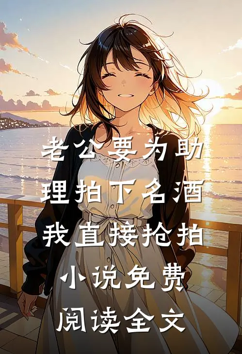老公要为助理拍下名酒，我直接抢拍小说免费阅读全文