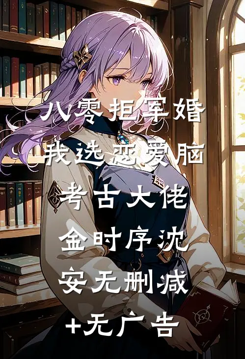 八零拒军婚，我选恋爱脑考古大佬金时序沈安无删减+无广告