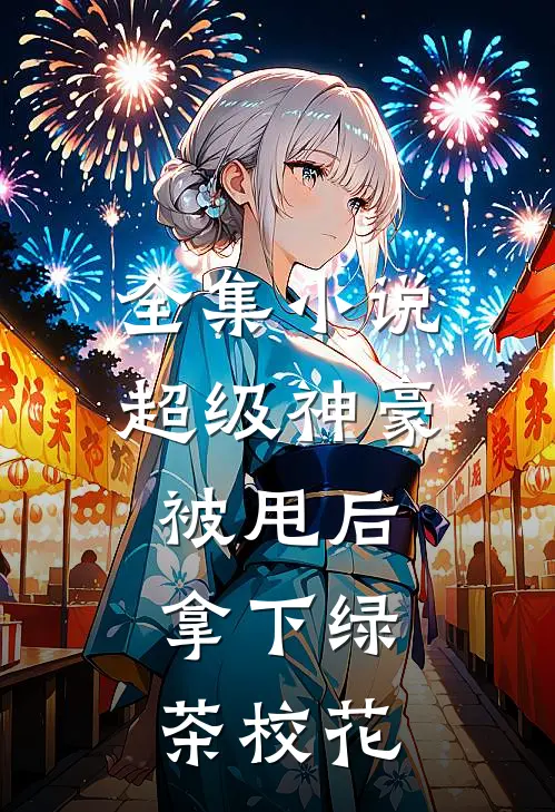 全集小说超级神豪：被甩后，拿下绿茶校花