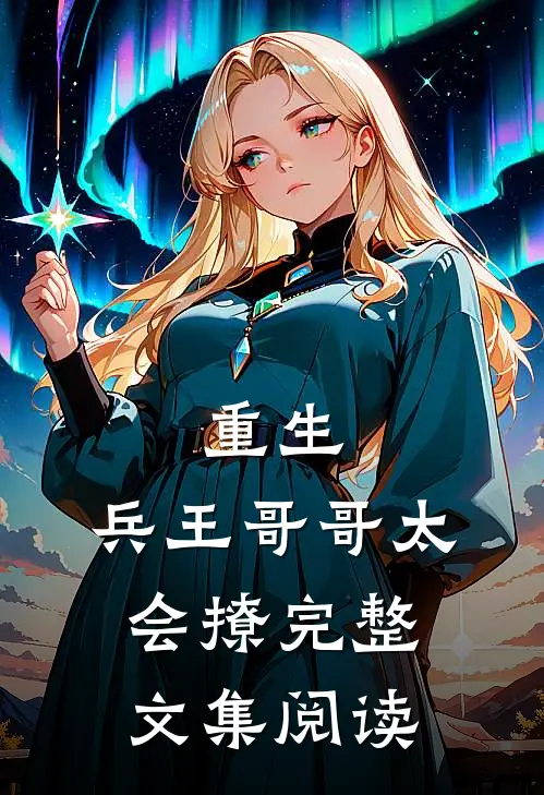 重生：兵王哥哥太会撩完整文集阅读