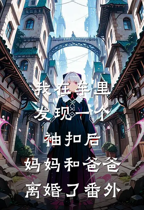 我在车里发现一个袖扣后，妈妈和爸爸离婚了番外