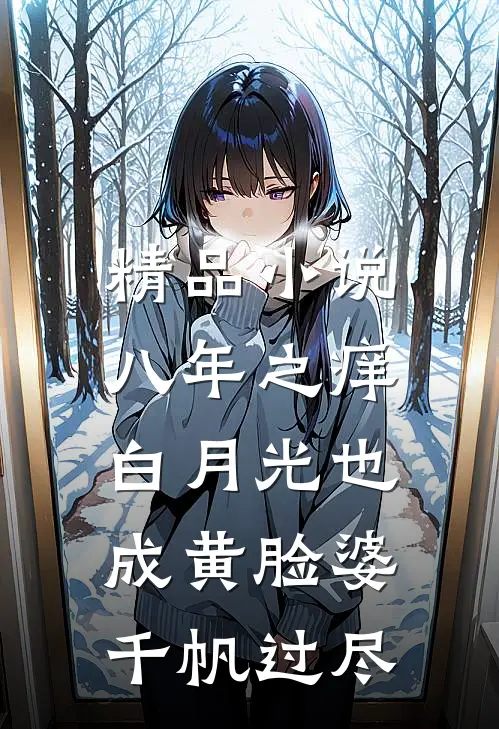 精品小说八年之痒,白月光也成黄脸婆(千帆过尽)