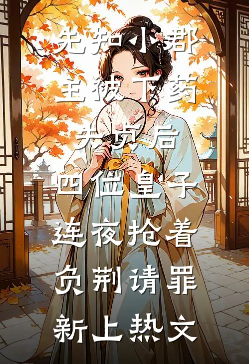 先知小郡主被下药失贞后，四位皇子连夜抢着负荆请罪新上热文