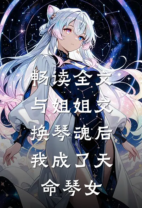 畅读全文与姐姐交换琴魂后，我成了天命琴女