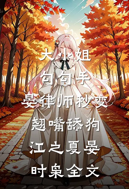 大小姐勾勾手，晏律师秒变翘嘴舔狗江之夏晏时枭全文