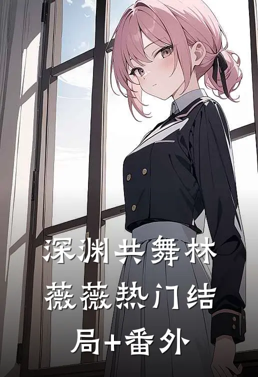 深渊共舞林薇薇热门结局+番外