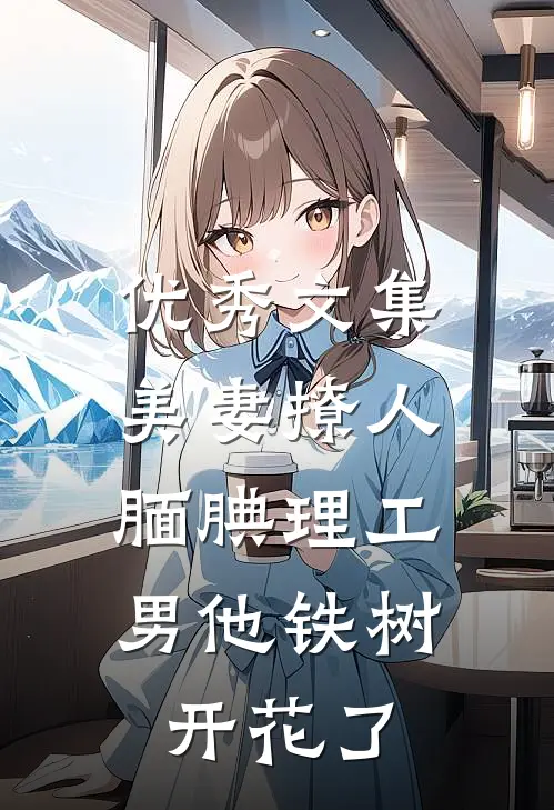优秀文集美妻撩人：腼腆理工男他铁树开花了