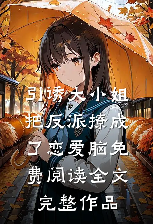 引诱大小姐把反派撩成了恋爱脑免费阅读全文完整作品