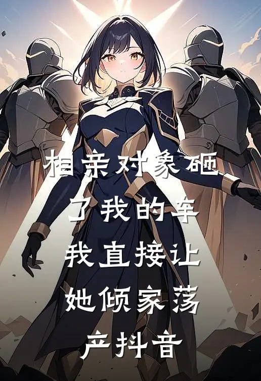 相亲对象砸了我的车，我直接让她倾家荡产抖音