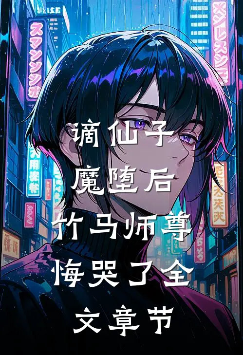 谪仙子魔堕后，竹马师尊悔哭了全文章节