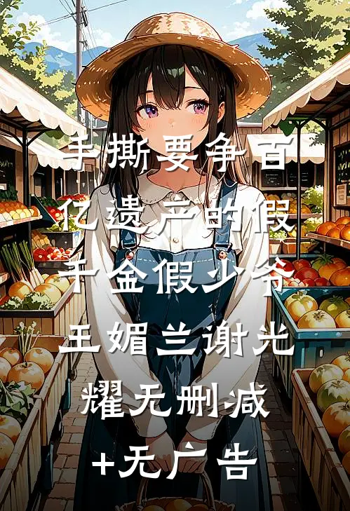 手撕要争百亿遗产的假千金假少爷王媚兰谢光耀无删减+无广告